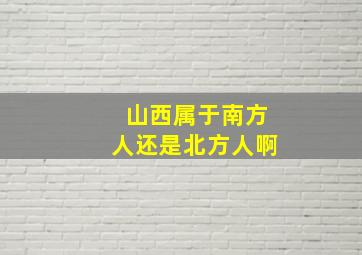 山西属于南方人还是北方人啊