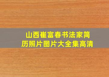 山西崔富春书法家简历照片图片大全集高清