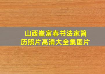 山西崔富春书法家简历照片高清大全集图片