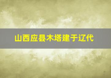 山西应县木塔建于辽代