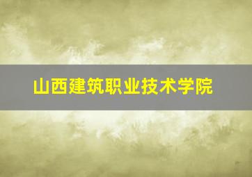 山西建筑职业技术学院