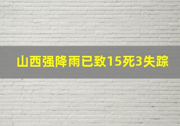 山西强降雨已致15死3失踪