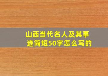 山西当代名人及其事迹简短50字怎么写的