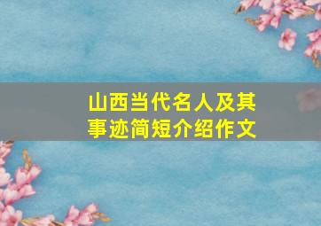 山西当代名人及其事迹简短介绍作文