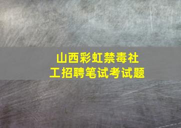 山西彩虹禁毒社工招聘笔试考试题