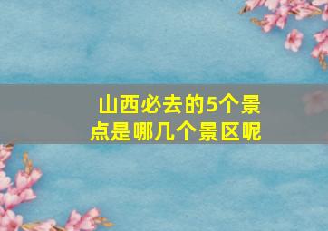 山西必去的5个景点是哪几个景区呢