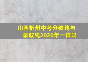 山西忻州中考分数线与录取线2020年一样吗