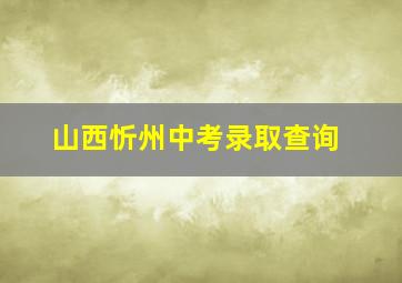 山西忻州中考录取查询