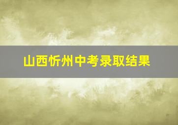 山西忻州中考录取结果