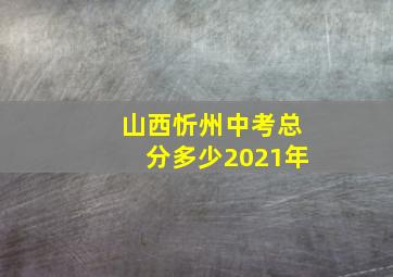 山西忻州中考总分多少2021年