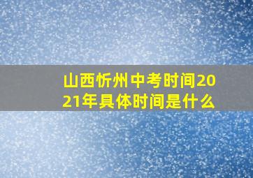 山西忻州中考时间2021年具体时间是什么