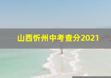 山西忻州中考查分2021