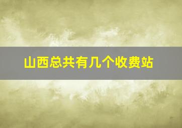 山西总共有几个收费站