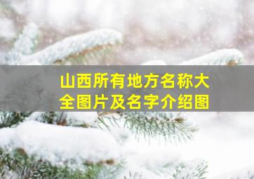 山西所有地方名称大全图片及名字介绍图