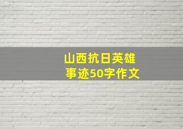 山西抗日英雄事迹50字作文