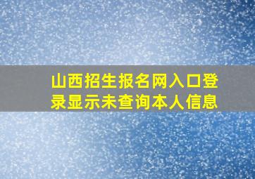 山西招生报名网入口登录显示未查询本人信息