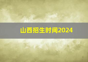 山西招生时间2024