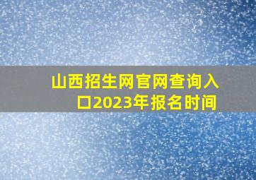 山西招生网官网查询入口2023年报名时间