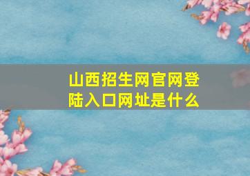 山西招生网官网登陆入口网址是什么