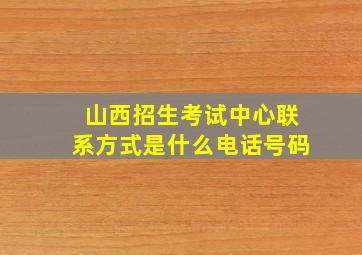 山西招生考试中心联系方式是什么电话号码