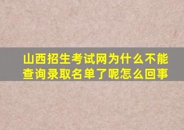 山西招生考试网为什么不能查询录取名单了呢怎么回事