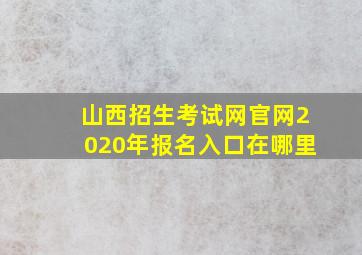 山西招生考试网官网2020年报名入口在哪里