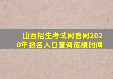 山西招生考试网官网2020年报名入口查询成绩时间