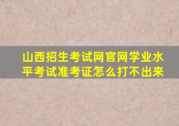 山西招生考试网官网学业水平考试准考证怎么打不出来