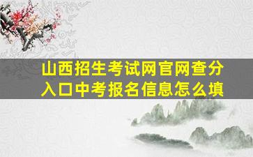 山西招生考试网官网查分入口中考报名信息怎么填