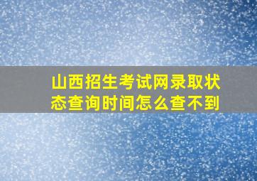 山西招生考试网录取状态查询时间怎么查不到