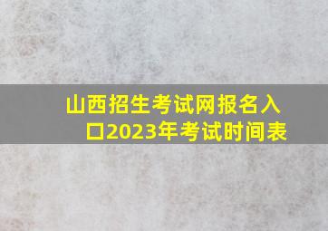 山西招生考试网报名入口2023年考试时间表