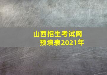 山西招生考试网预填表2021年