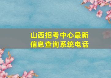 山西招考中心最新信息查询系统电话