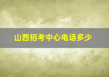 山西招考中心电话多少