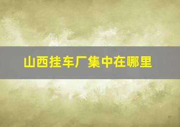 山西挂车厂集中在哪里