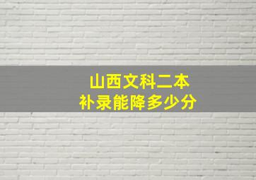 山西文科二本补录能降多少分