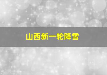 山西新一轮降雪