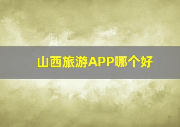 山西旅游APP哪个好