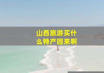 山西旅游买什么特产回来啊