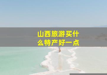 山西旅游买什么特产好一点