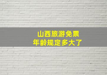 山西旅游免票年龄规定多大了