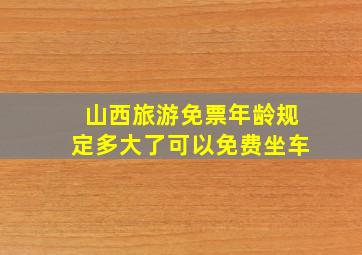 山西旅游免票年龄规定多大了可以免费坐车