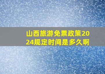 山西旅游免票政策2024规定时间是多久啊