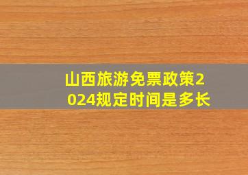 山西旅游免票政策2024规定时间是多长