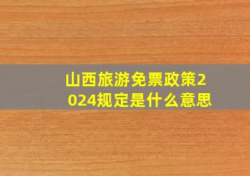 山西旅游免票政策2024规定是什么意思