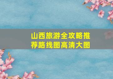 山西旅游全攻略推荐路线图高清大图