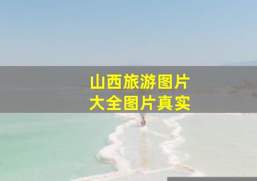 山西旅游图片大全图片真实