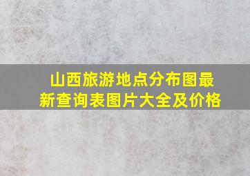 山西旅游地点分布图最新查询表图片大全及价格