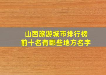 山西旅游城市排行榜前十名有哪些地方名字