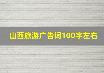 山西旅游广告词100字左右